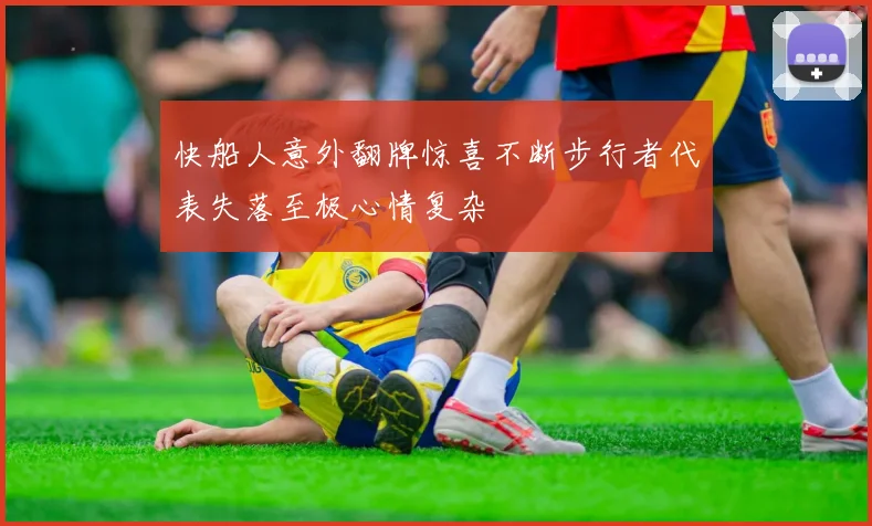 快船人意外翻牌惊喜不断步行者代表失落至极心情复杂