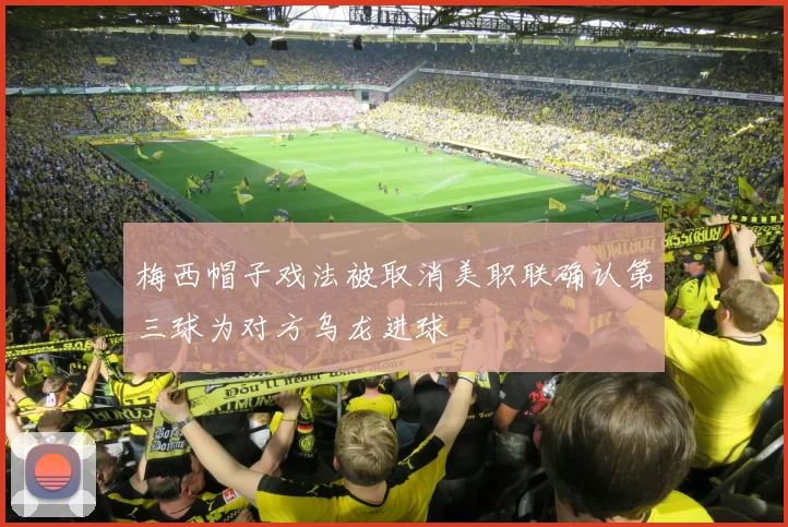 梅西帽子戏法被取消美职联确认第三球为对方乌龙进球