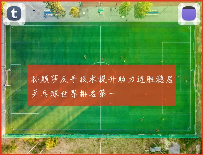 孙颖莎反手技术提升助力连胜稳居乒乓球世界排名第一
