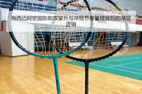 梅西迈阿密国际助攻攀升与冲冠节奏管理背后的深层逻辑
